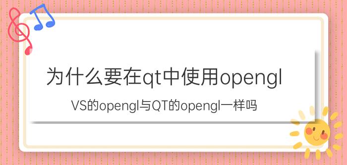 为什么要在qt中使用opengl VS的opengl与QT的opengl一样吗？